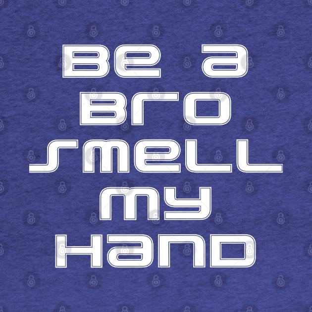 Be a Bro Smell My Hand by TL Bugg